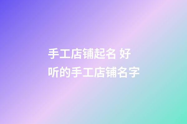 手工店铺起名 好听的手工店铺名字-第1张-店铺起名-玄机派